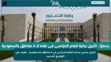 تأجيل رسمي لبداية العام الدراسي في 4 مناطق بالسعودية.. تعرف على التواريخ الجديدة